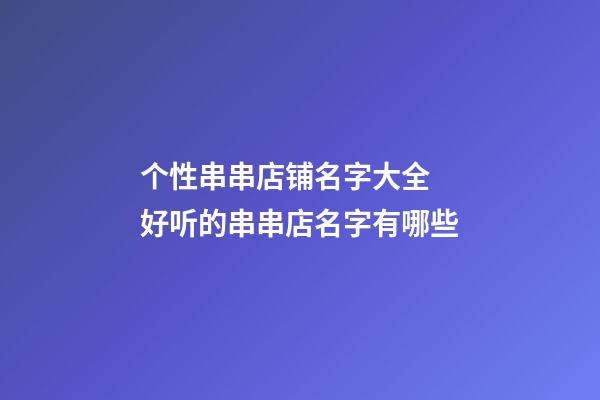 个性串串店铺名字大全 好听的串串店名字有哪些-第1张-店铺起名-玄机派